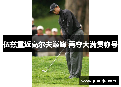 伍兹重返高尔夫巅峰 再夺大满贯称号