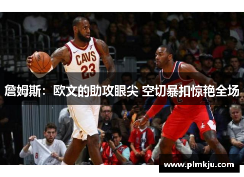 詹姆斯：欧文的助攻眼尖 空切暴扣惊艳全场